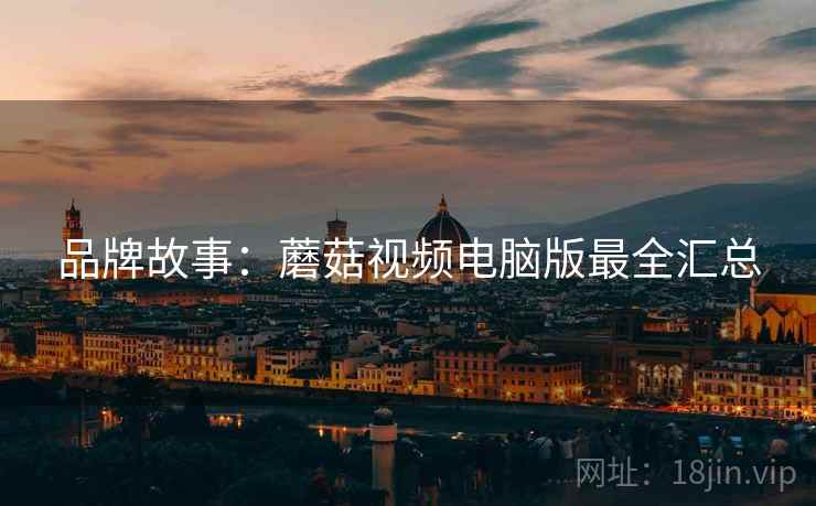 品牌故事：蘑菇视频电脑版最全汇总