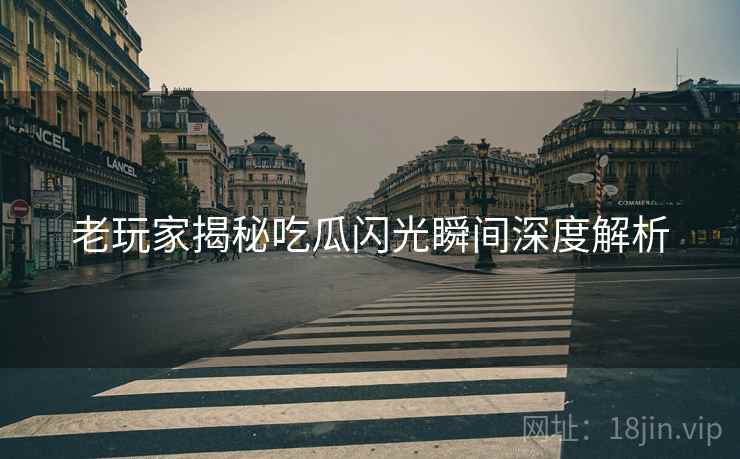老玩家揭秘吃瓜闪光瞬间深度解析