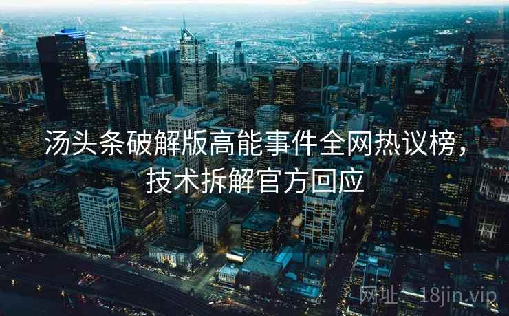 汤头条破解版高能事件全网热议榜，技术拆解官方回应
