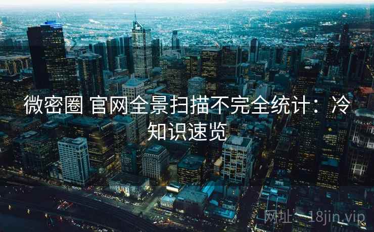 微密圈 官网全景扫描不完全统计：冷知识速览