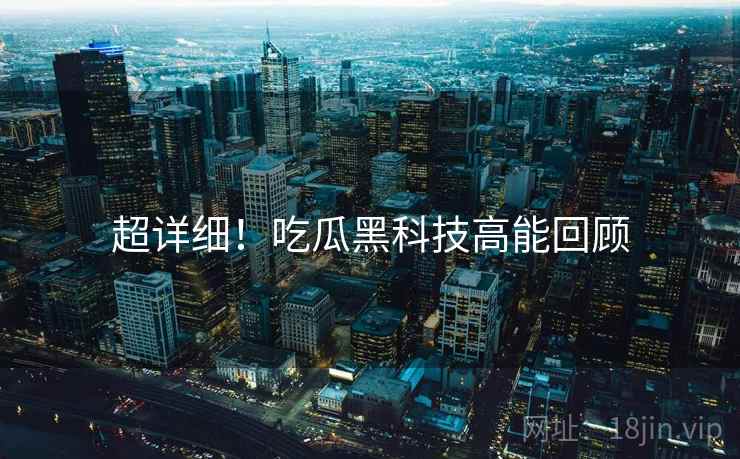 超详细！吃瓜黑科技高能回顾