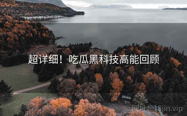 超详细！吃瓜黑科技高能回顾