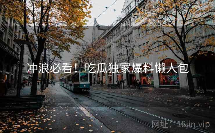 冲浪必看！吃瓜独家爆料懒人包