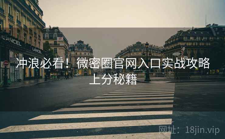 冲浪必看！微密圈官网入口实战攻略上分秘籍