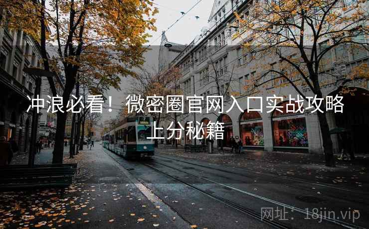 冲浪必看！微密圈官网入口实战攻略上分秘籍