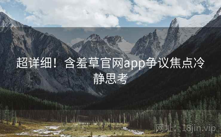 超详细！含羞草官网app争议焦点冷静思考