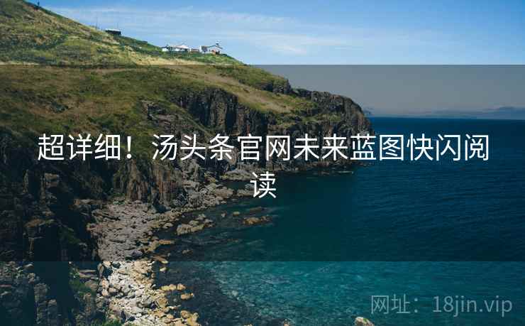 超详细！汤头条官网未来蓝图快闪阅读