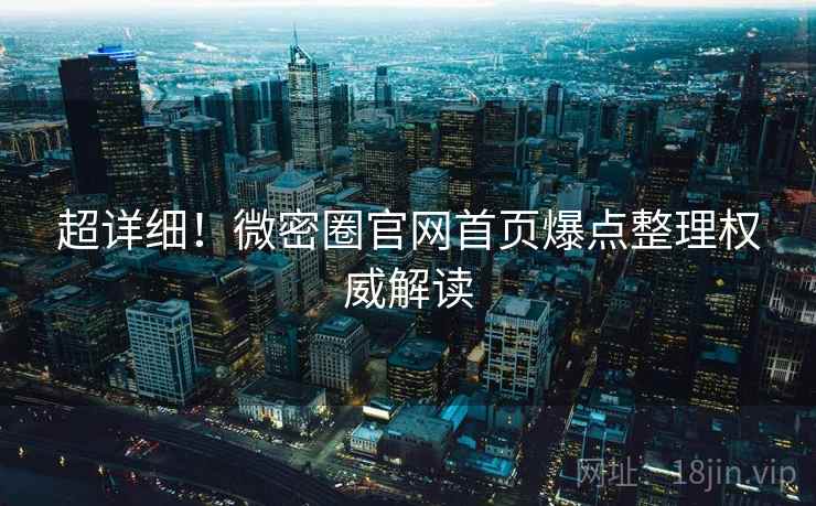 超详细！微密圈官网首页爆点整理权威解读