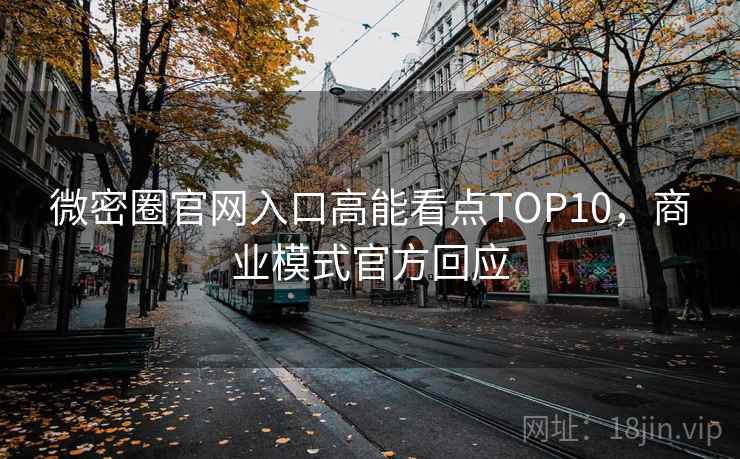 微密圈官网入口高能看点TOP10，商业模式官方回应