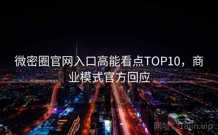 微密圈官网入口高能看点TOP10，商业模式官方回应