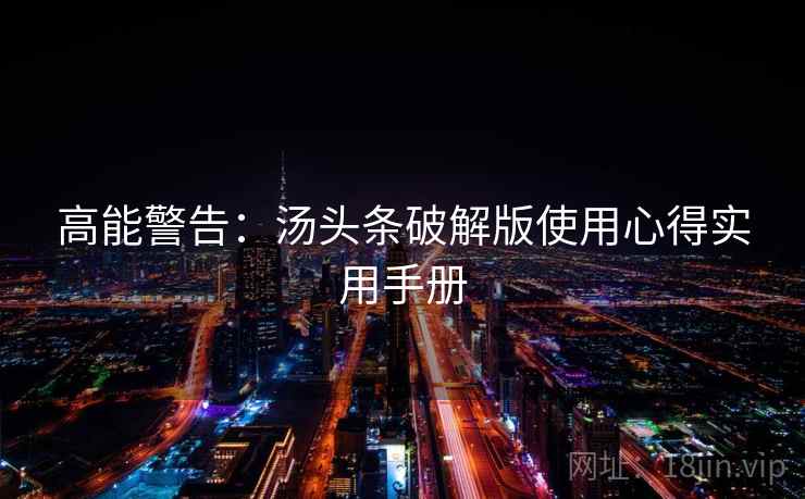 高能警告：汤头条破解版使用心得实用手册