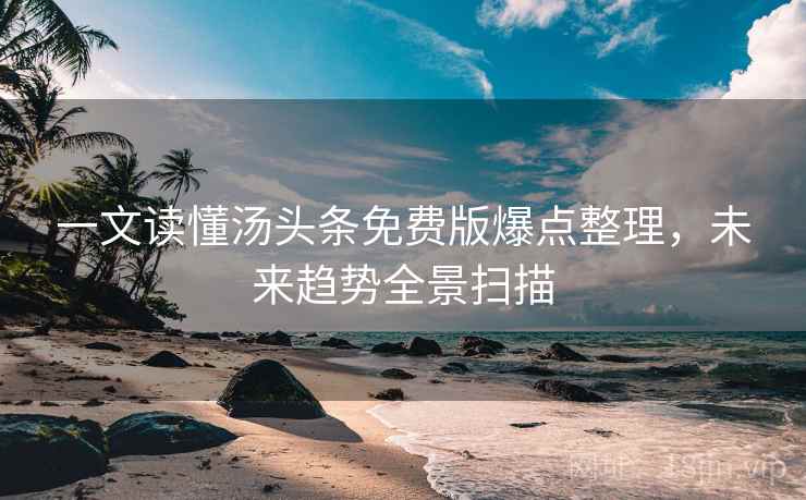 一文读懂汤头条免费版爆点整理，未来趋势全景扫描