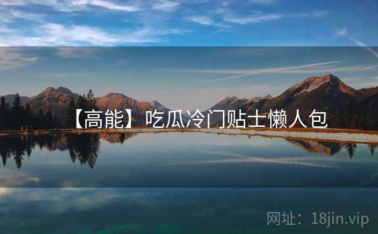 【高能】吃瓜冷门贴士懒人包
