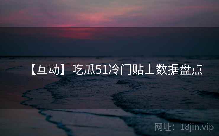 【互动】吃瓜51冷门贴士数据盘点
