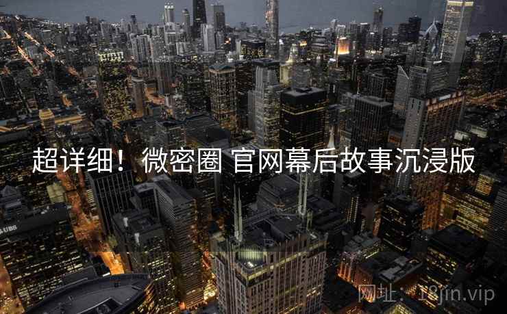 超详细！微密圈 官网幕后故事沉浸版