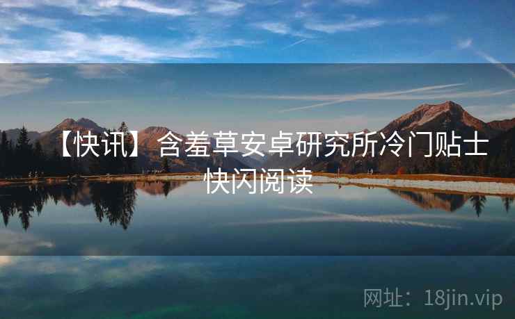 【快讯】含羞草安卓研究所冷门贴士快闪阅读
