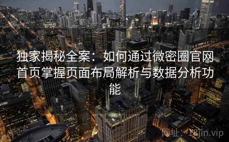 独家揭秘全案：如何通过微密圈官网首页掌握页面布局解析与数据分析功能