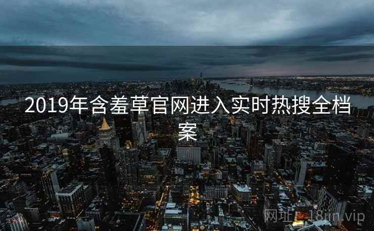 2019年含羞草官网进入实时热搜全档案