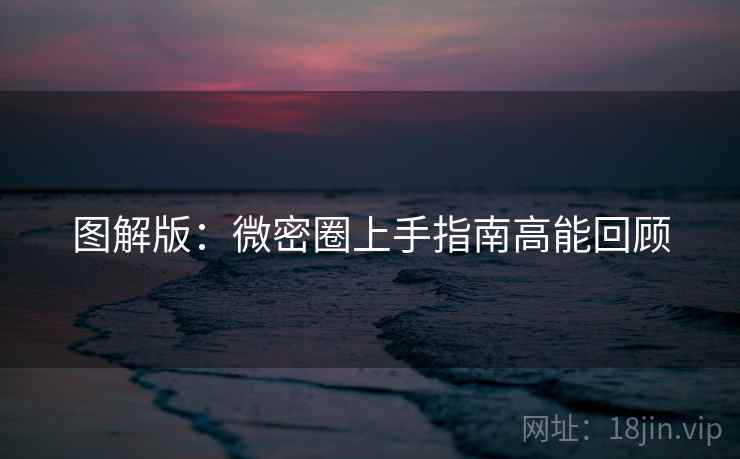 图解版：微密圈上手指南高能回顾