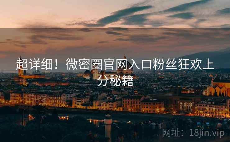超详细！微密圈官网入口粉丝狂欢上分秘籍