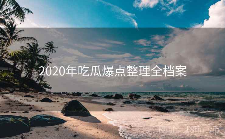 2020年吃瓜爆点整理全档案