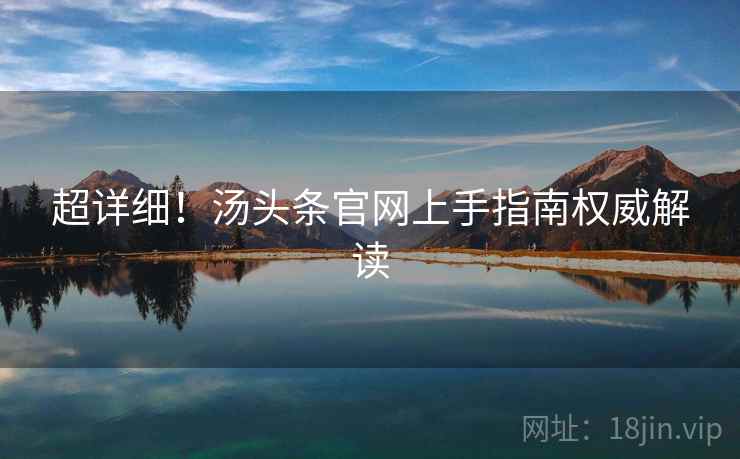 超详细！汤头条官网上手指南权威解读
