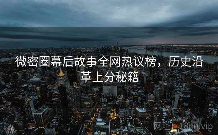 微密圈幕后故事全网热议榜，历史沿革上分秘籍
