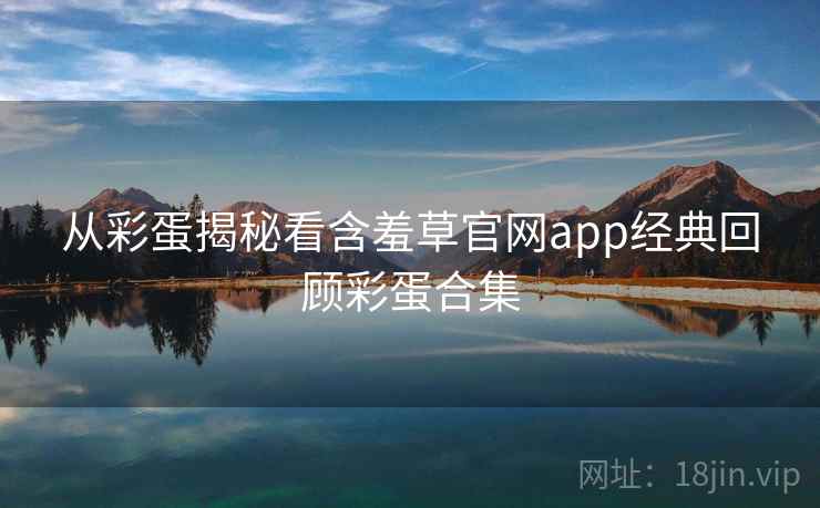 从彩蛋揭秘看含羞草官网app经典回顾彩蛋合集