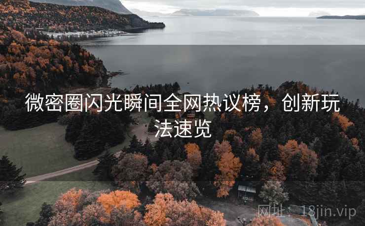 微密圈闪光瞬间全网热议榜，创新玩法速览