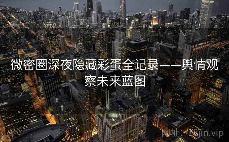 微密圈深夜隐藏彩蛋全记录——舆情观察未来蓝图