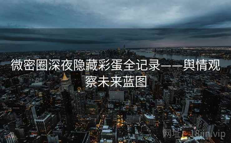 微密圈深夜隐藏彩蛋全记录——舆情观察未来蓝图