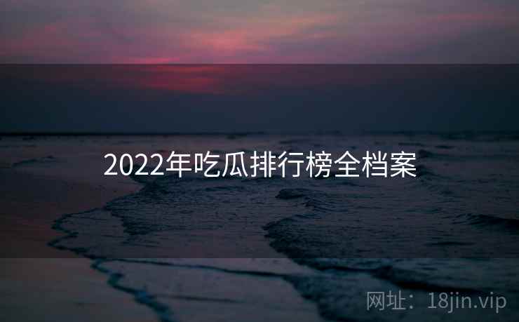 2022年吃瓜排行榜全档案