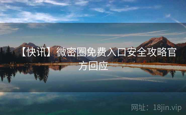 【快讯】微密圈免费入口安全攻略官方回应