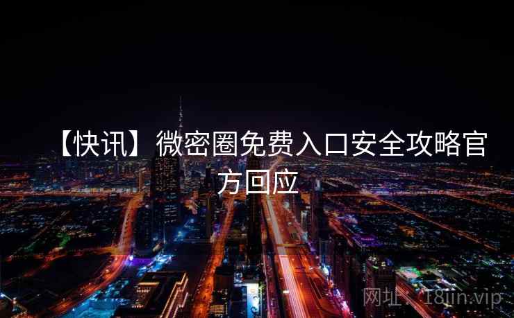 【快讯】微密圈免费入口安全攻略官方回应