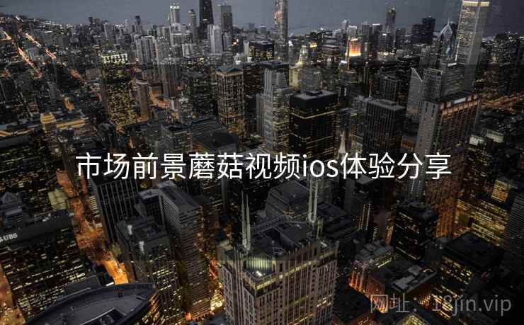 市场前景蘑菇视频ios体验分享