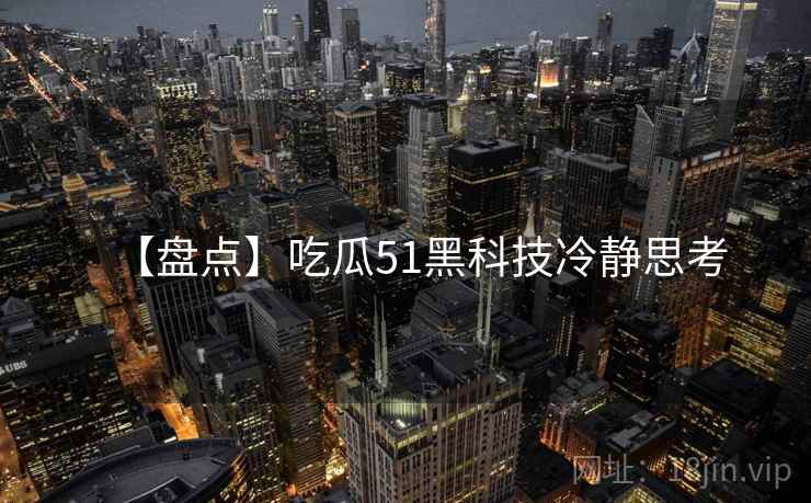 【盘点】吃瓜51黑科技冷静思考
