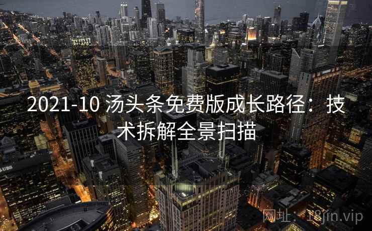 2021-10 汤头条免费版成长路径：技术拆解全景扫描
