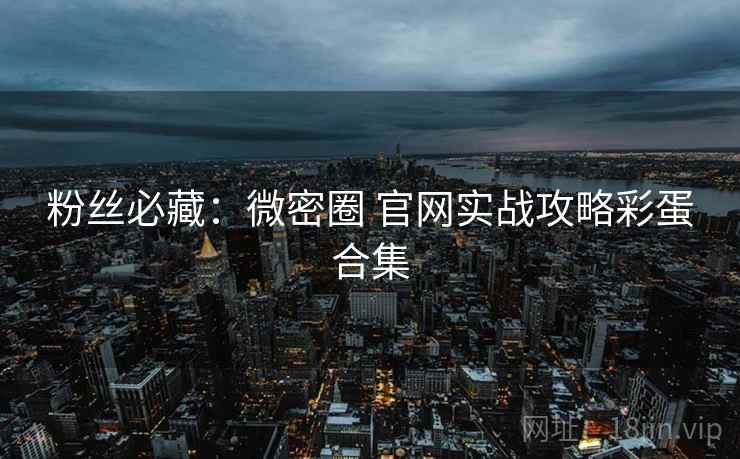 粉丝必藏：微密圈 官网实战攻略彩蛋合集