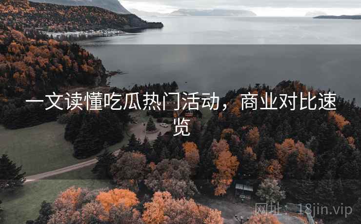 一文读懂吃瓜热门活动，商业对比速览