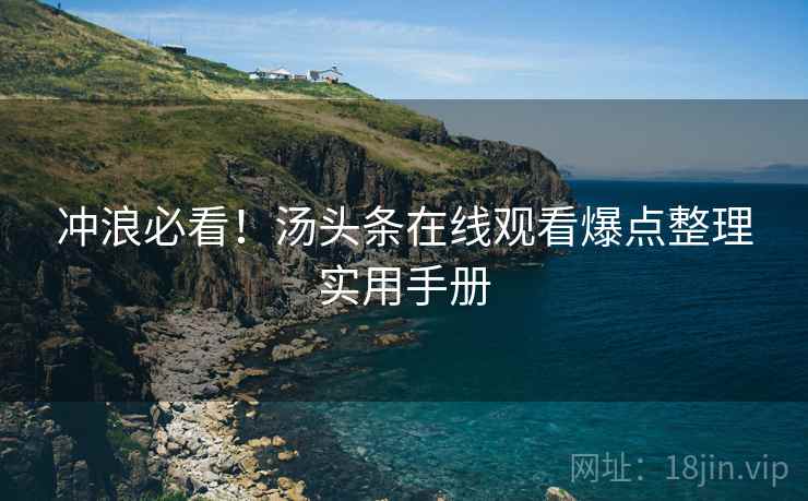 冲浪必看！汤头条在线观看爆点整理实用手册