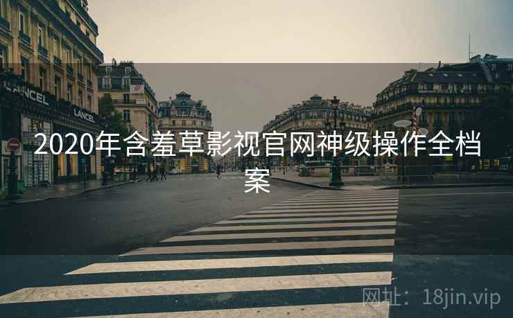 2020年含羞草影视官网神级操作全档案