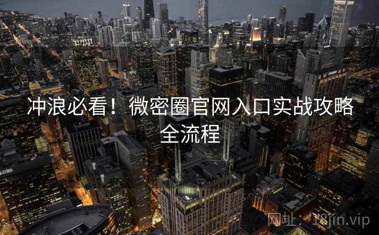 冲浪必看！微密圈官网入口实战攻略全流程