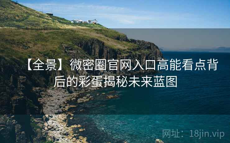 【全景】微密圈官网入口高能看点背后的彩蛋揭秘未来蓝图