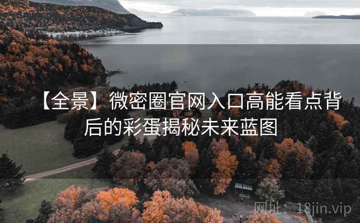 【全景】微密圈官网入口高能看点背后的彩蛋揭秘未来蓝图