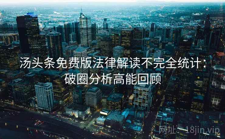 汤头条免费版法律解读不完全统计：破圈分析高能回顾