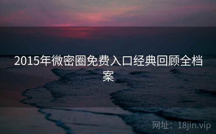 2015年微密圈免费入口经典回顾全档案