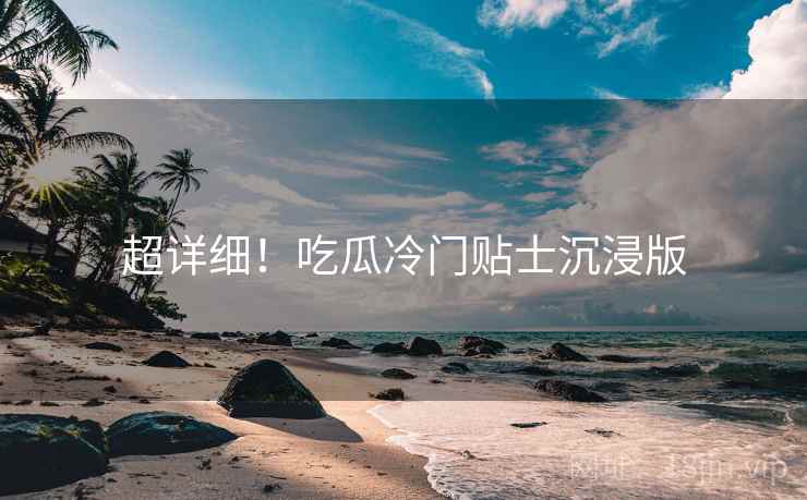超详细！吃瓜冷门贴士沉浸版