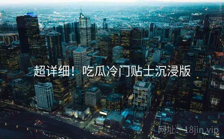 超详细！吃瓜冷门贴士沉浸版