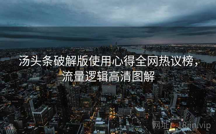 汤头条破解版使用心得全网热议榜，流量逻辑高清图解
