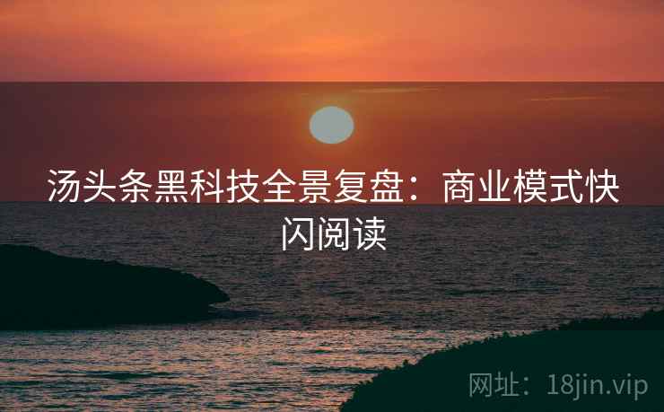 汤头条黑科技全景复盘：商业模式快闪阅读